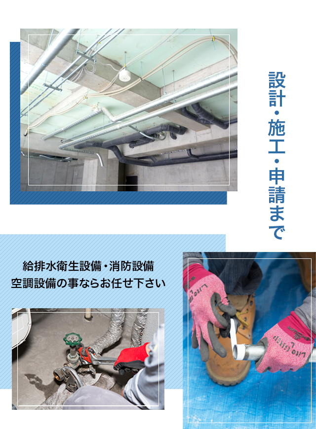 設計・施工・申請まで　給排水衛生設備・消防設備　空調設備の事ならお任せください。